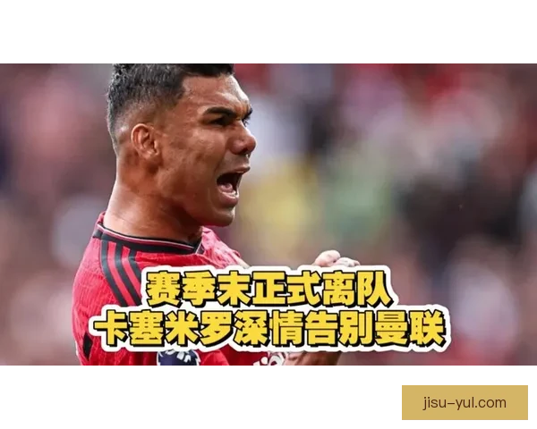 卡塞米罗告别曼联尊重铭记时刻