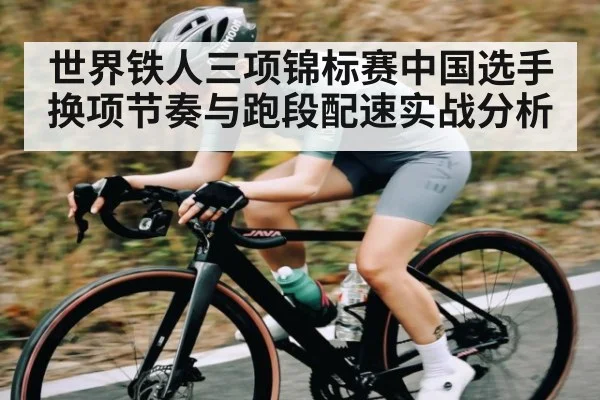 世界铁人三项锦标赛中国选手换项节奏与跑段配速实战分析 - c7c7